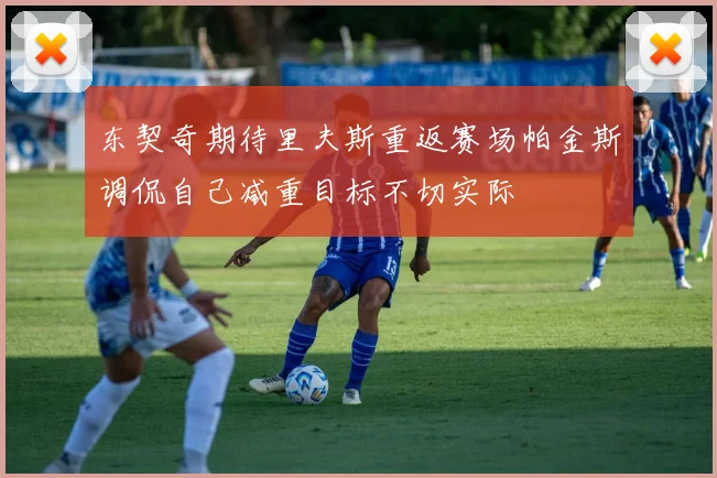 东契奇期待里夫斯重返赛场帕金斯调侃自己减重目标不切实际