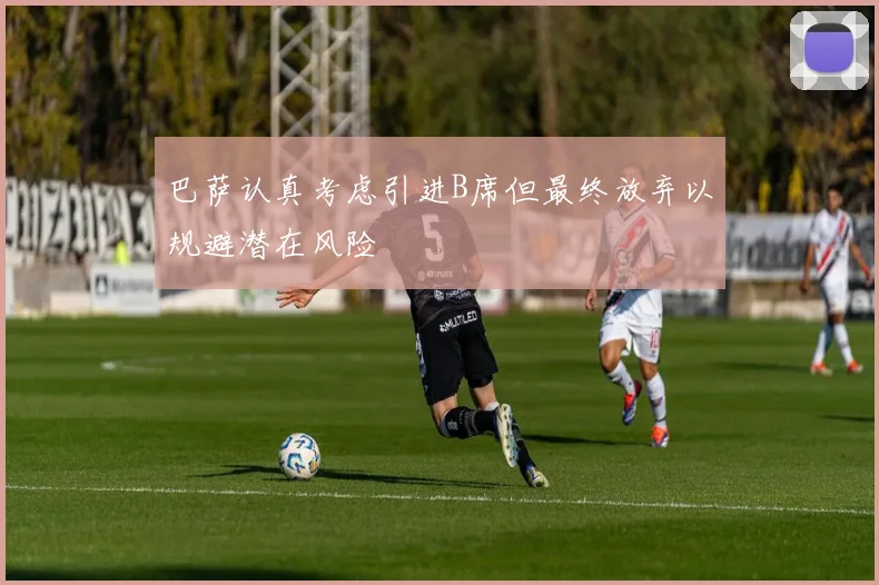 巴萨认真考虑引进B席但最终放弃以规避潜在风险