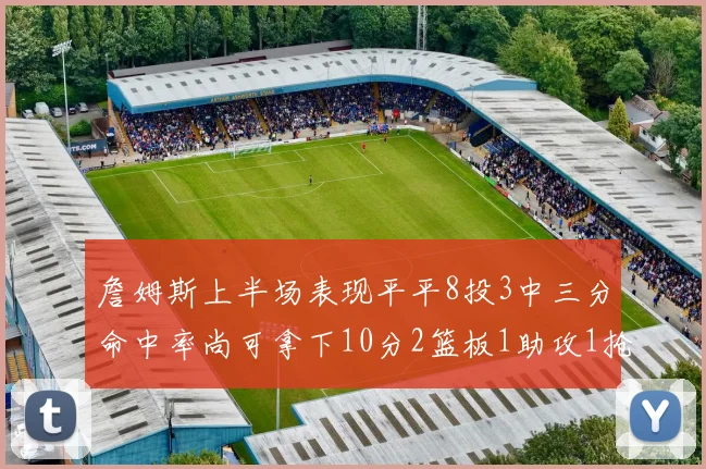 詹姆斯上半场表现平平8投3中三分命中率尚可拿下10分2篮板1助攻1抢断1盖帽
