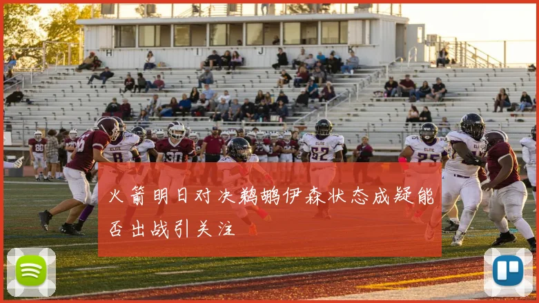火箭明日对决鹈鹕伊森状态成疑能否出战引关注