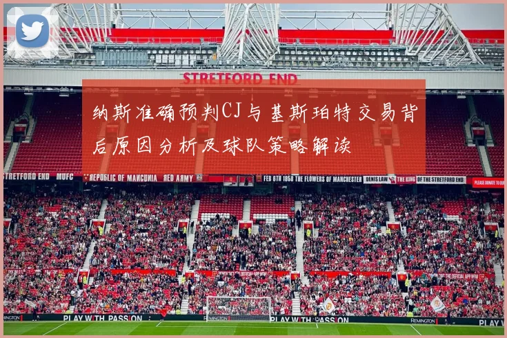纳斯准确预判CJ与基斯珀特交易背后原因分析及球队策略解读