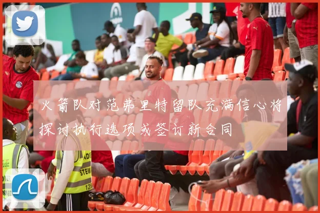 火箭队对范弗里特留队充满信心将探讨执行选项或签订新合同