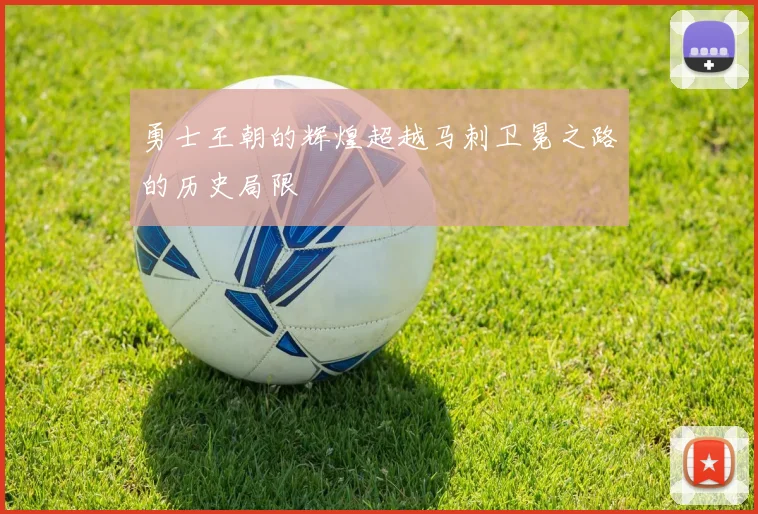 勇士王朝的辉煌超越马刺卫冕之路的历史局限