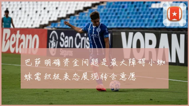 巴萨明确资金问题是最大障碍小蜘蛛需积极表态展现转会意愿