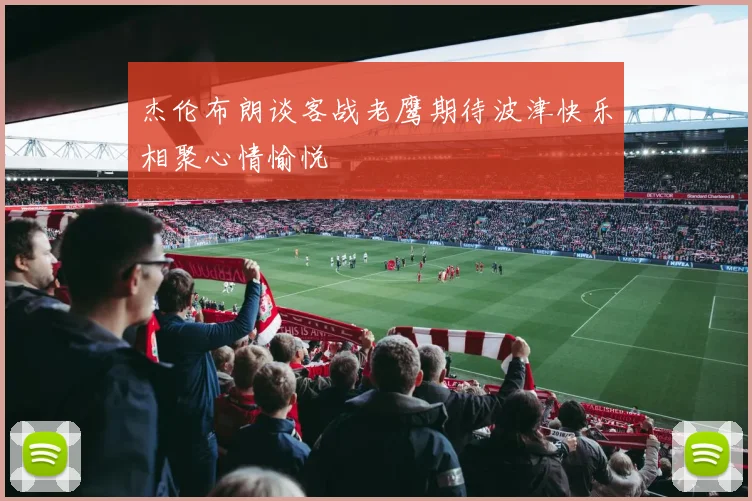 杰伦布朗谈客战老鹰期待波津快乐相聚心情愉悦