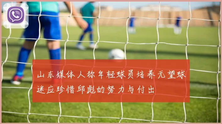 山东媒体人称年轻球员培养无望球迷应珍惜邱彪的努力与付出